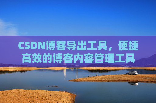CSDN博客导出工具，便捷高效的博客内容管理工具